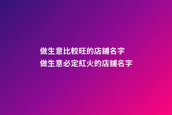 做生意比較旺的店鋪名字 做生意必定紅火的店鋪名字-第1張-店鋪起名-玄機(jī)派